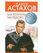 Картинка к книге Алексеевич Павел Астахов - Как получить наследство