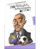 Картинка к книге Николай Сванидзе - Политика, женщины, футбол: сборник политических эссе