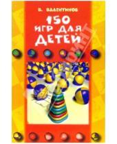Картинка к книге В. Валентинов - 150 игр для детей