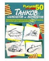 Картинка к книге Рисуем 50 объектов - Рисуем 50 танков, самолетов и вертолетов