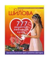 Картинка к книге Витальевна Юлия Шилова - 777 рецептов любовной кухни. Как покорить мужчину едой и аппетитно себя подать