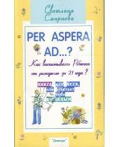 Картинка к книге Светлана Смирнова - Per aspera ad...?: как воспитывать ребенка от рождения до 21 года?