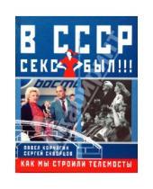 Картинка к книге Сергей Скворцов Павел, Корчагин - В СССР секс был!!! Как мы строили телемосты