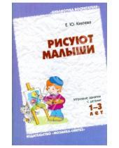 Картинка к книге Елена Кихтева - Рисуют малыши: Игровые занятия с детьми 1-3 лет