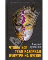 Картинка к книге Андрей Тургенев - Чтобы Бог тебя разорвал изнутри на куски!