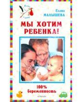 Картинка к книге Михайловна Елена Малышева - Мы хотим ребенка. 100% беременность!