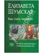 Картинка к книге Елизавета Шумская - Как стать чародеем: Пособие для начинающей ведьмы; Пособие для начинающего мага
