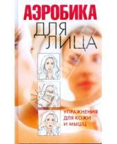Картинка к книге Вера Надеждина - Аэробика для лица. Упражнения для кожи и мышц