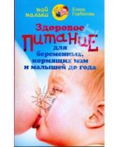 Картинка к книге Елена Горбатова - Здоровое питание для беременных, кормящих мам и малышей до года