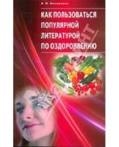 Картинка к книге Владимирович Алексей Большаков - Как пользоваться популярной литературой по оздоровлению