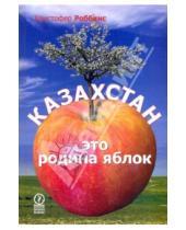 Картинка к книге Кристофер Роббинс - Казахстан - это родина яблок