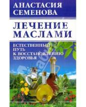 Картинка к книге Николаевна Анастасия Семенова - Лечение маслами: естественный путь к восстановлению здоровья