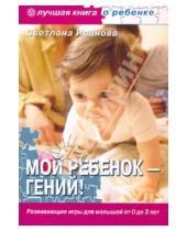 Картинка к книге Светлана Иванова - Мой ребенок - гений! Развивающие игры для малышей от 0 до 3 лет