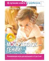 Картинка к книге Светлана Иванова - Мой ребенок - гений! Развивающие игры для малышей от 0 до 3 лет (+CD)