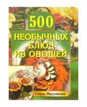Картинка к книге Елена Маслякова - 500 необычных блюд из овощей