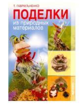 Картинка к книге Татьяна Гаврильченко - Поделки из природных материалов
