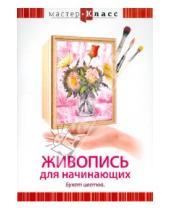 Картинка к книге Григорий Хвалынский - Живопись для начинающих. Букет цветов (DVD)