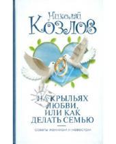 Картинка к книге Иванович Николай Козлов - На крыльях любви, или как делать семью