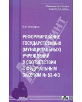 Картинка к книге И. В. Нестеров - Реформирование государственных (муниципальных) учреждений в соответствии с Федеральным законом № 83