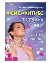 Картинка к книге Ирина Тихомирова - Фейс-фитнес. Подтяжка лица без скальпеля и инъекций