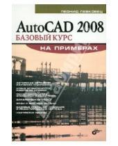 Картинка к книге Борисович Леонид Левковец - AutoCAD 2008. Базовый курс на примерах