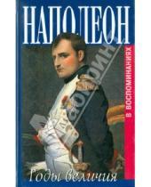 Картинка к книге Захаров - Наполеон. Годы величия. Воспоминания секретаря Меневаля и камердинера Констана