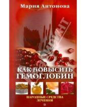 Картинка к книге Мария Антонова - Как повысить гемоглобин. Народные средства лечения