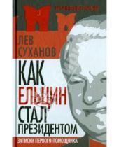 Картинка к книге Евгеньевич Лев Суханов - Как Ельцин стал президентом. Записки первого помощника