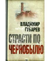Картинка к книге Степанович Владимир Губарев - Страсти по Чернобылю