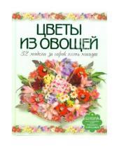 Картинка к книге Егоровна Маргарита Кузнецова - Цветы из овощей. 32 модели за сорок пять минут