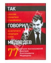 Картинка к книге Так говорят - Так говорил Медведев: о себе, о чиновниках, о будущем