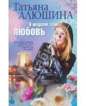 Картинка к книге Александровна Татьяна Алюшина - Я подарю тебе любовь