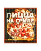 Картинка к книге Кулинария - Пицца на гриле. Секреты приготовления праздничной пиццы