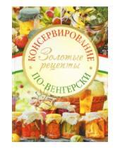 Картинка к книге Кулинария - Консервирование по-венгерски: Золотые рецепты