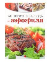 Картинка к книге Аппетитные блюда - Аппетитные блюда из аэрогриля