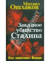 Картинка к книге Юрьевич Михаил Ошлаков - Заказное убийство Сталина. Как "залечили" Вождя