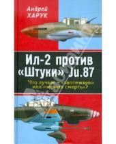 Картинка к книге Иванович Андрей Харук - Ил-2 против "Штуки" Ju.87. Что лучше - "лаптежник" или "черная смерть"?