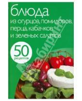 Картинка к книге Кулинарная коллекция 50 рецептов - 50 рецептов. Блюда из огурцов, помидоров, перца, кабачков и зеленых салатов