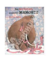 Картинка к книге Квентин Гребан - Как воспитать домашнего мамонта