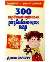 Картинка к книге Джеки Силберг - 300 трехминутных развивающих игр для детей от 2 до 5 лет