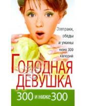 Картинка к книге А. Л. Захарова - Голодная девушка. 300 и ниже 300. Завтраки, обеды и ужины
