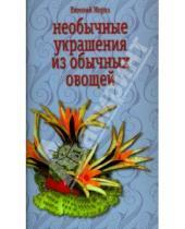 Картинка к книге Евгений Мороз - Необычные украшения из обычных овощей