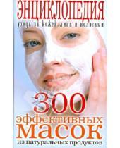 Картинка к книге Рипол-Классик - 300 эффективных масок из натуральных продуктов. Энциклопедия ухода за кожей лица и волосами