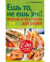 Картинка к книге А. А. Синельникова - Ешь то, не ешь это! Вкусно и без риска для жизни