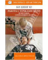 Картинка к книге Ю Шенг Ки - Работа с точками боли: 20 методик, снимающих боль. Экспресс-практикум