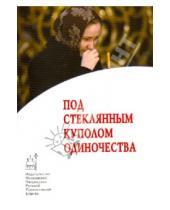 Картинка к книге Православие в жизни - Под стеклянным куполом одиночества