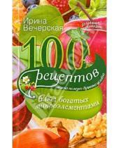 Картинка к книге Ирина Вечерская - 100 рецептов блюд, богатых микроэлементами