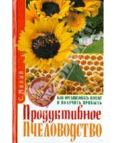 Картинка к книге Андреевич Сергей Малай - Продуктивное пчеловодство. Как организовать пасеку и получить прибыль