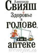 Картинка к книге Григорьевич Александр Свияш - Здоровье в голове, а не в аптеке