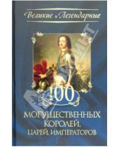 Картинка к книге Великие и легендарные - 100 могущественных королей, царей, императоров